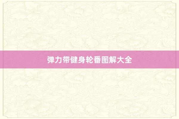 弹力带健身轮番图解大全